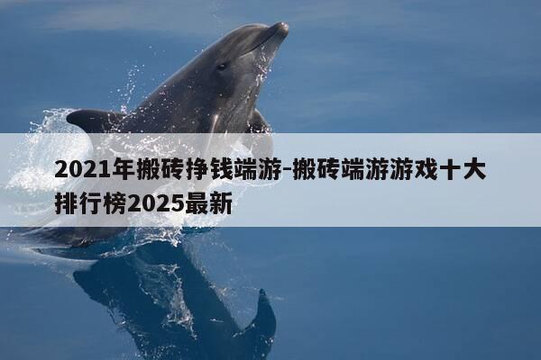 2021年搬砖挣钱端游-搬砖端游游戏十大排行榜2025最新-第1张图片-优惠活动网 2021年搬砖挣钱端游-搬砖端游游戏十大排行榜2025最新-第1张图片-优惠活动网