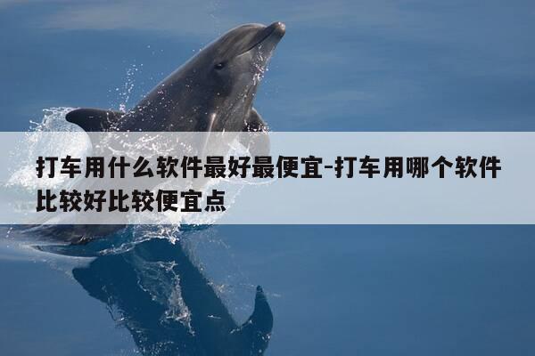 打车用什么软件最好最便宜-打车用哪个软件比较好比较便宜点-第1张图片-优惠活动网 打车用什么软件最好最便宜-打车用哪个软件比较好比较便宜点-第1张图片-优惠活动网