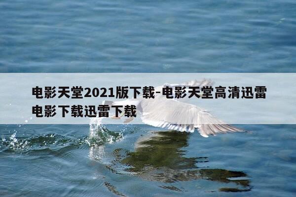电影天堂2021版下载-电影天堂高清迅雷电影下载迅雷下载-第1张图片-优惠活动网 电影天堂2021版下载-电影天堂高清迅雷电影下载迅雷下载-第1张图片-优惠活动网
