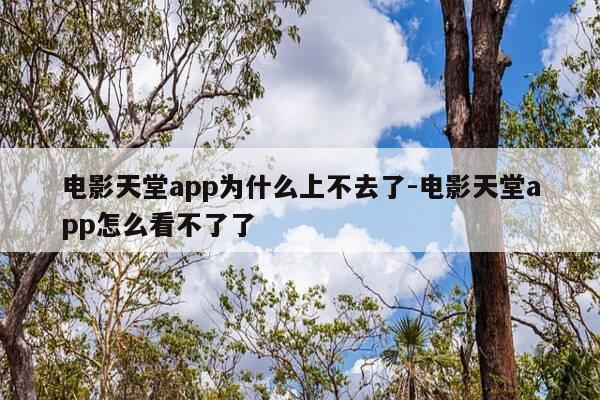 电影天堂app为什么上不去了-电影天堂app怎么看不了了-第1张图片-优惠活动网