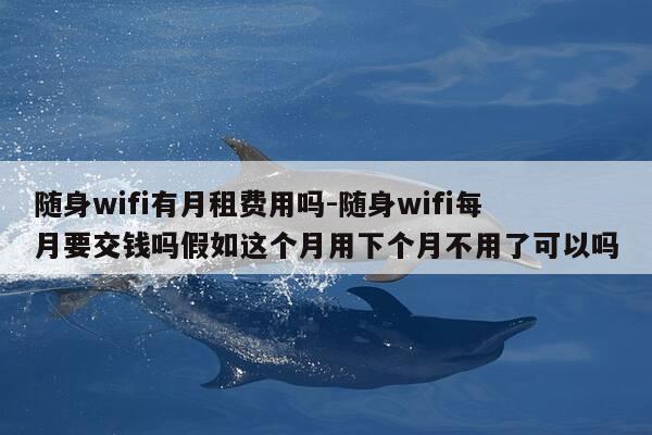 随身wifi有月租费用吗-随身wifi每月要交钱吗假如这个月用下个月不用了可以吗-第1张图片-优惠活动网 随身wifi有月租费用吗-随身wifi每月要交钱吗假如这个月用下个月不用了可以吗-第1张图片-优惠活动网