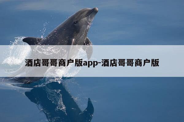 酒店哥哥商户版app-酒店哥哥商户版-第1张图片-优惠活动网 酒店哥哥商户版app-酒店哥哥商户版-第1张图片-优惠活动网