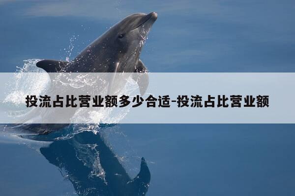 投流占比营业额多少合适-投流占比营业额-第1张图片-优惠活动网 投流占比营业额多少合适-投流占比营业额-第1张图片-优惠活动网