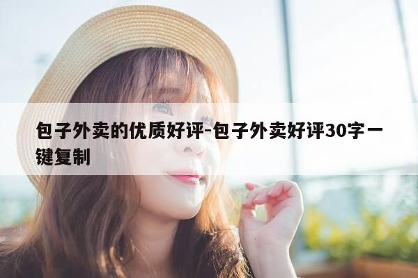 包子外卖的优质好评-包子外卖好评30字一键复制-第1张图片-优惠活动网 包子外卖的优质好评-包子外卖好评30字一键复制-第1张图片-优惠活动网