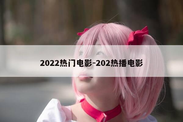 2022热门电影-202热播电影-第1张图片-优惠活动网