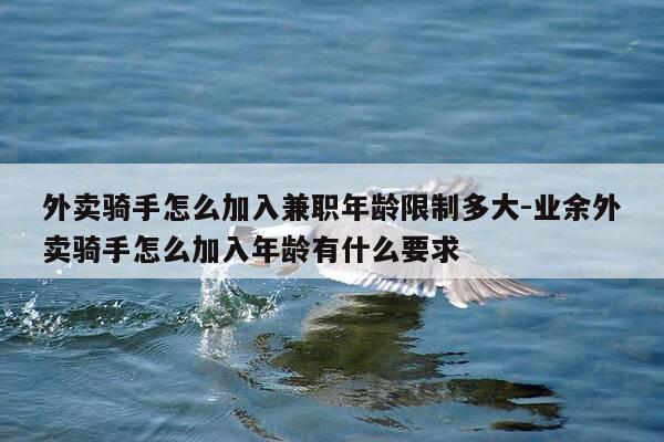 外卖骑手怎么加入兼职年龄限制多大-业余外卖骑手怎么加入年龄有什么要求-第1张图片-优惠活动网