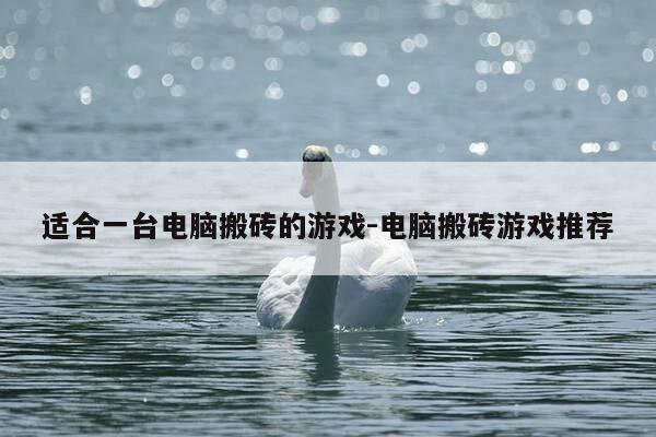 适合一台电脑搬砖的游戏-电脑搬砖游戏推荐-第1张图片-优惠活动网 适合一台电脑搬砖的游戏-电脑搬砖游戏推荐-第1张图片-优惠活动网