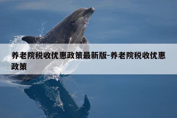 养老院税收优惠政策最新版-养老院税收优惠政策-第1张图片-优惠活动网
