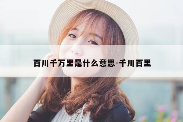 百川千万里是什么意思-千川百里-第1张图片-优惠活动网