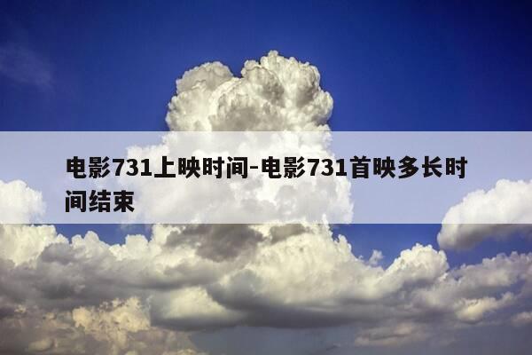 电影731上映时间-电影731首映多长时间结束-第1张图片-优惠活动网 电影731上映时间-电影731首映多长时间结束-第1张图片-优惠活动网