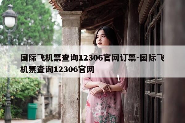 国际飞机票查询12306官网订票-国际飞机票查询12306官网-第1张图片-优惠活动网 国际飞机票查询12306官网订票-国际飞机票查询12306官网-第1张图片-优惠活动网