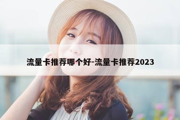 流量卡推荐哪个好-流量卡推荐2023-第1张图片-优惠活动网