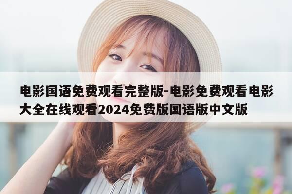 电影国语免费观看完整版-电影免费观看电影大全在线观看2024免费版国语版中文版-第1张图片-优惠活动网