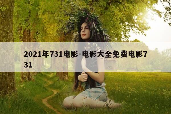 2021年731电影-电影大全免费电影731-第1张图片-优惠活动网