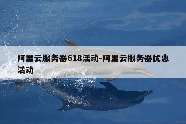 阿里云服务器618活动-阿里云服务器优惠活动-第1张图片-优惠活动网