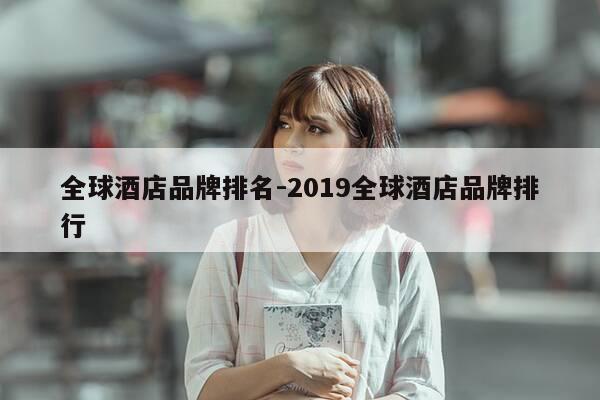 全球酒店品牌排名-2019全球酒店品牌排行-第1张图片-优惠活动网