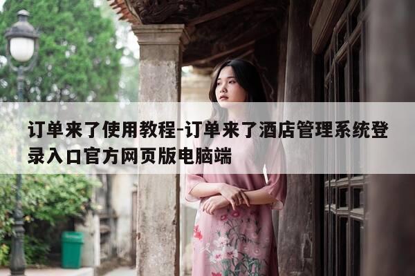 订单来了使用教程-订单来了酒店管理系统登录入口官方网页版电脑端-第1张图片-优惠活动网 订单来了使用教程-订单来了酒店管理系统登录入口官方网页版电脑端-第1张图片-优惠活动网