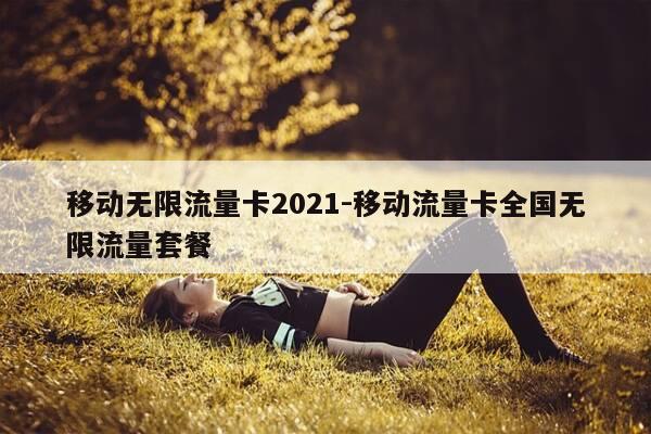 移动无限流量卡2021-移动流量卡全国无限流量套餐-第1张图片-优惠活动网 移动无限流量卡2021-移动流量卡全国无限流量套餐-第1张图片-优惠活动网