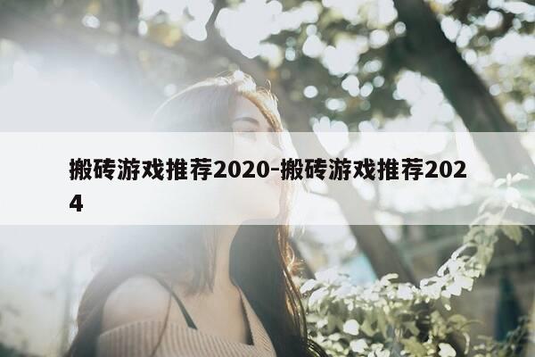 搬砖游戏推荐2020-搬砖游戏推荐2024-第1张图片-优惠活动网 搬砖游戏推荐2020-搬砖游戏推荐2024-第1张图片-优惠活动网