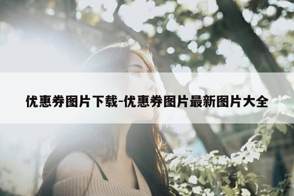 优惠券图片下载-优惠券图片最新图片大全-第1张图片-优惠活动网 优惠券图片下载-优惠券图片最新图片大全-第1张图片-优惠活动网