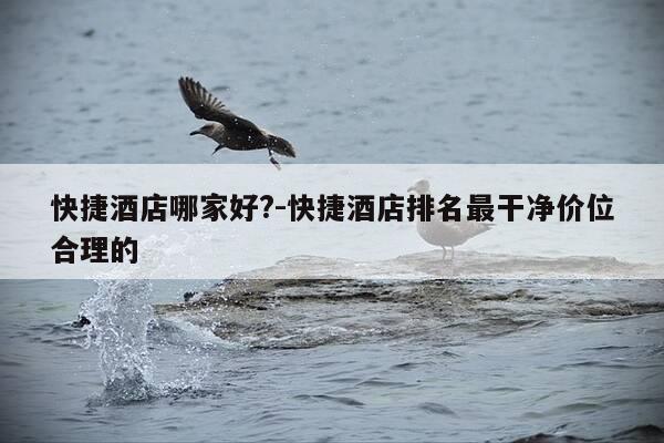 快捷酒店哪家好?-快捷酒店排名最干净价位合理的-第1张图片-优惠活动网