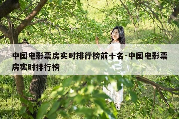 中国电影票房实时排行榜前十名-中国电影票房实时排行榜-第1张图片-优惠活动网