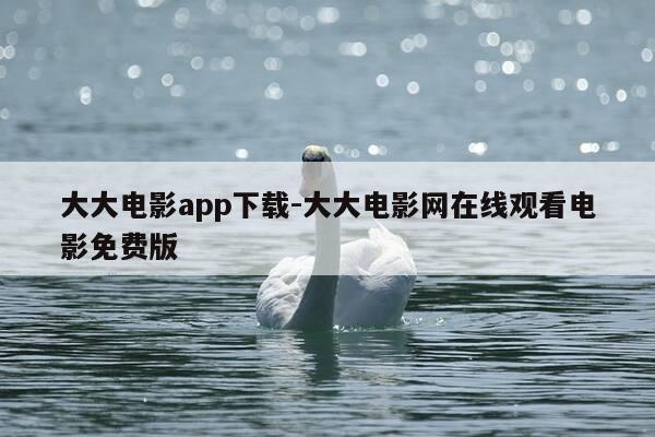 大大电影app下载-大大电影网在线观看电影免费版-第1张图片-优惠活动网 大大电影app下载-大大电影网在线观看电影免费版-第1张图片-优惠活动网