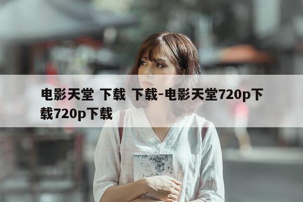 电影天堂 下载 下载-电影天堂720p下载720p下载-第1张图片-优惠活动网 电影天堂 下载 下载-电影天堂720p下载720p下载-第1张图片-优惠活动网