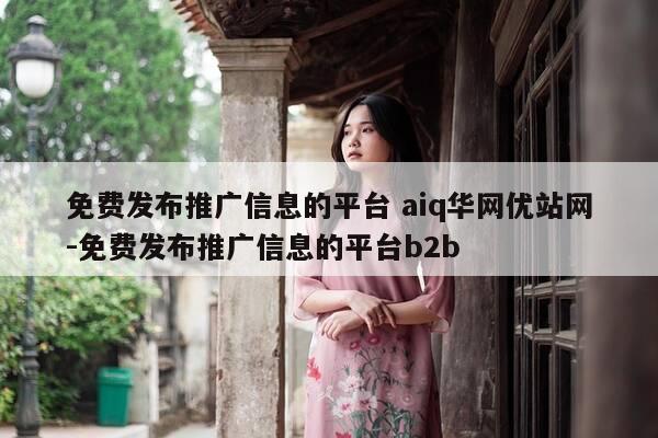 免费发布推广信息的平台 aiq华网优站网-免费发布推广信息的平台b2b-第1张图片-优惠活动网