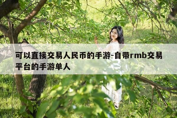 可以直接交易人民币的手游-自带rmb交易平台的手游单人-第1张图片-优惠活动网 可以直接交易人民币的手游-自带rmb交易平台的手游单人-第1张图片-优惠活动网