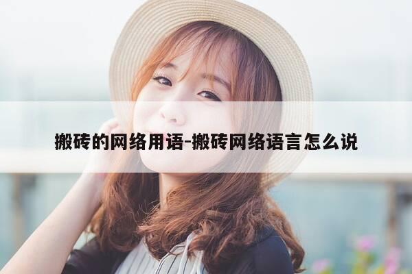 搬砖的网络用语-搬砖网络语言怎么说-第1张图片-优惠活动网 搬砖的网络用语-搬砖网络语言怎么说-第1张图片-优惠活动网