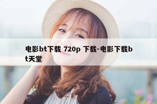 电影bt下载 720p 下载-电影下载bt天堂-第1张图片-优惠活动网