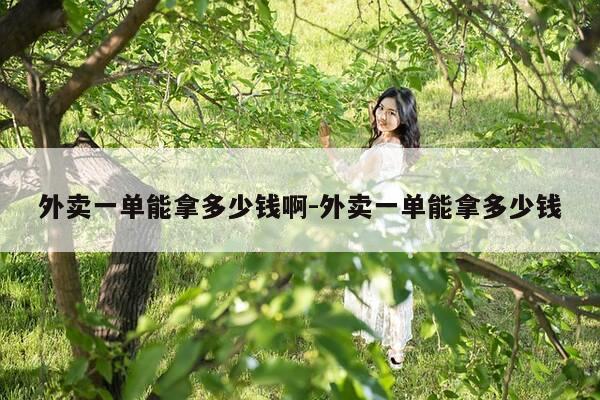 外卖一单能拿多少钱啊-外卖一单能拿多少钱-第1张图片-优惠活动网 外卖一单能拿多少钱啊-外卖一单能拿多少钱-第1张图片-优惠活动网