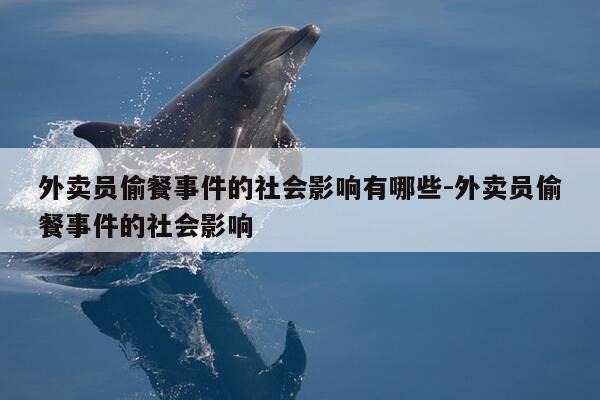 外卖员偷餐事件的社会影响有哪些-外卖员偷餐事件的社会影响-第1张图片-优惠活动网 外卖员偷餐事件的社会影响有哪些-外卖员偷餐事件的社会影响-第1张图片-优惠活动网