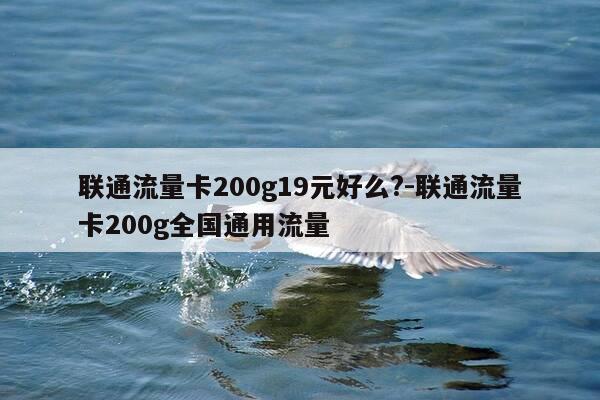 联通流量卡200g19元好么?-联通流量卡200g全国通用流量-第1张图片-优惠活动网