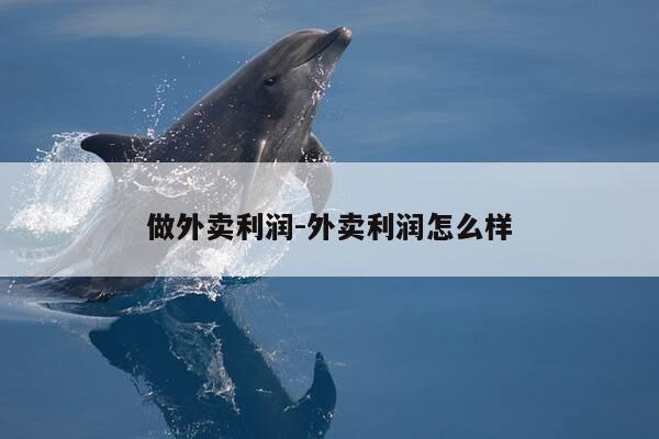 做外卖利润-外卖利润怎么样-第1张图片-优惠活动网 做外卖利润-外卖利润怎么样-第1张图片-优惠活动网