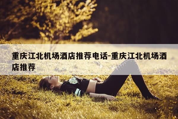 重庆江北机场酒店推荐电话-重庆江北机场酒店推荐-第1张图片-优惠活动网 重庆江北机场酒店推荐电话-重庆江北机场酒店推荐-第1张图片-优惠活动网