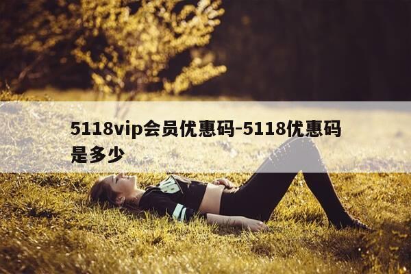 5118vip会员优惠码-5118优惠码是多少-第1张图片-优惠活动网