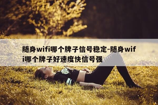 随身wifi哪个牌子信号稳定-随身wifi哪个牌子好速度快信号强-第1张图片-优惠活动网 随身wifi哪个牌子信号稳定-随身wifi哪个牌子好速度快信号强-第1张图片-优惠活动网