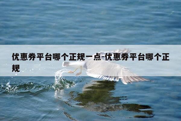 优惠券平台哪个正规一点-优惠券平台哪个正规-第1张图片-优惠活动网 优惠券平台哪个正规一点-优惠券平台哪个正规-第1张图片-优惠活动网