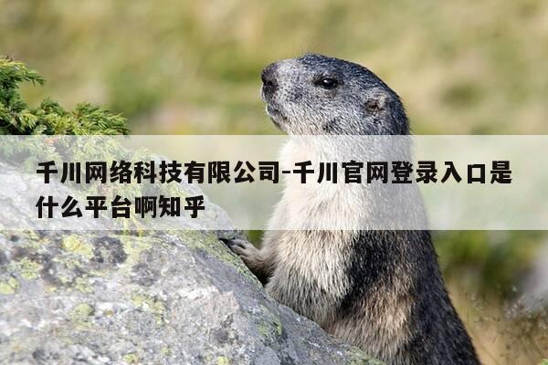 千川网络科技有限公司-千川官网登录入口是什么平台啊知乎-第1张图片-优惠活动网