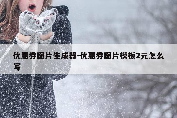 优惠券图片生成器-优惠券图片模板2元怎么写-第1张图片-优惠活动网