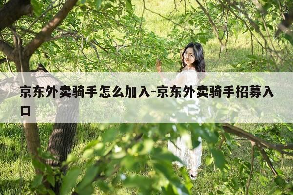 京东外卖骑手怎么加入-京东外卖骑手招募入口-第1张图片-优惠活动网