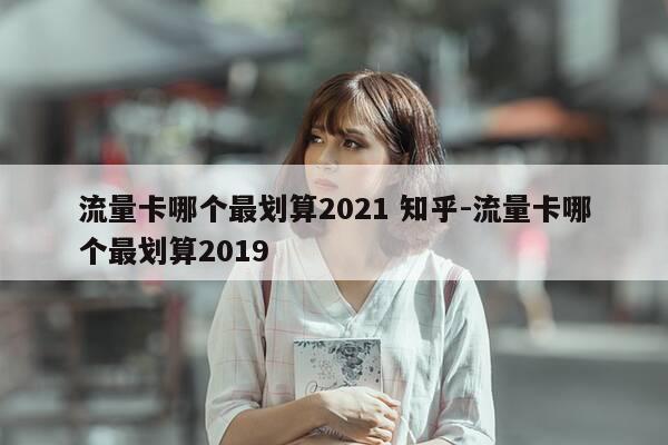 流量卡哪个最划算2021 知乎-流量卡哪个最划算2019-第1张图片-优惠活动网