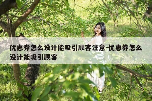 优惠券怎么设计能吸引顾客注意-优惠券怎么设计能吸引顾客-第1张图片-优惠活动网