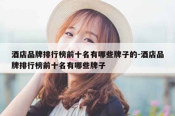 酒店品牌排行榜前十名有哪些牌子的-酒店品牌排行榜前十名有哪些牌子-第1张图片-优惠活动网