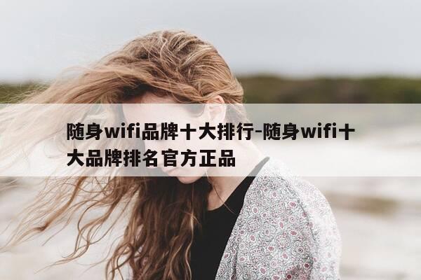 随身wifi品牌十大排行-随身wifi十大品牌排名官方正品-第1张图片-优惠活动网