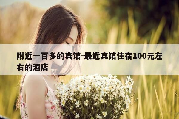 附近一百多的宾馆-最近宾馆住宿100元左右的酒店-第1张图片-优惠活动网