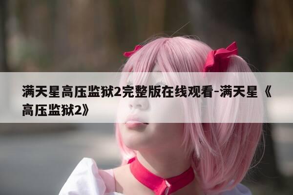 满天星高压监狱2完整版在线观看-满天星《高压监狱2》-第1张图片-优惠活动网