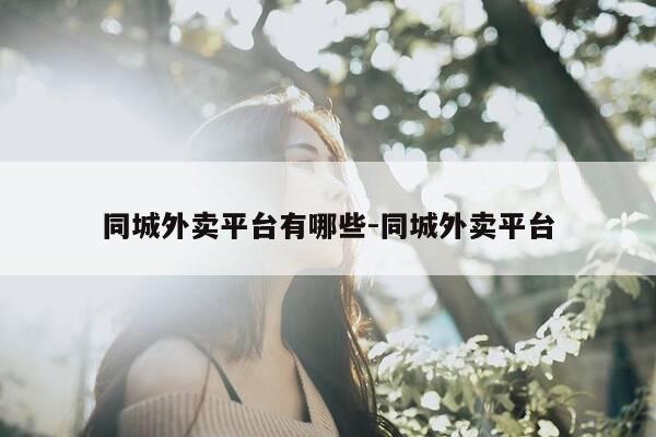 同城外卖平台有哪些-同城外卖平台-第1张图片-优惠活动网